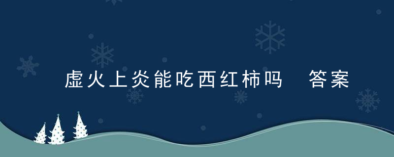 虚火上炎能吃西红柿吗 答案肯定是可以的